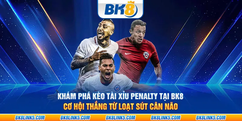 Khám phá Kèo Tài Xỉu Penalty tại BK8: Cơ hội thắng từ loạt sút cân não