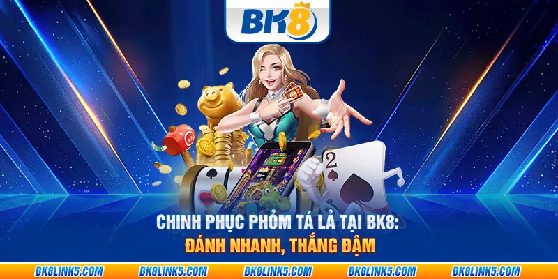 Chinh phục phỏm Tá Lả tại BK8: Đánh nhanh, thắng đậm