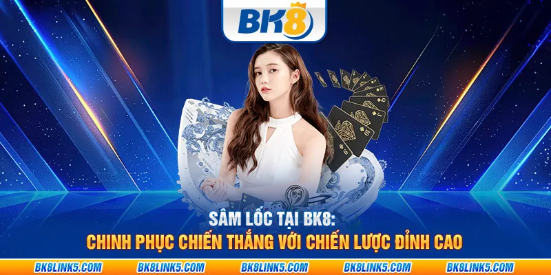 Sâm Lốc tại BK8: Chinh phục chiến thắng với chiến lược đỉnh cao