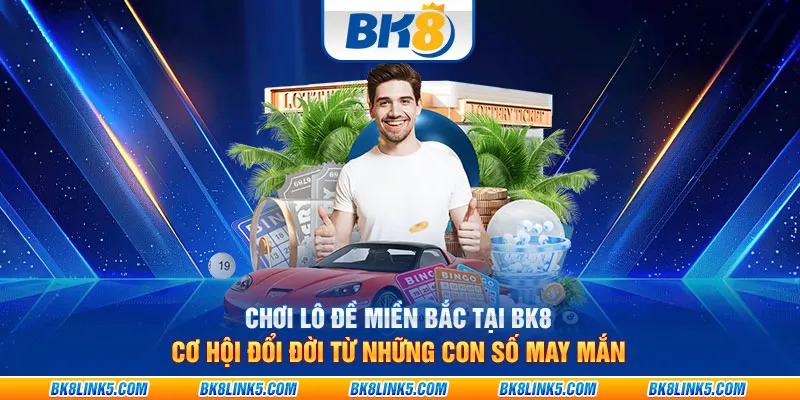 Chơi lô đề miền Bắc tại BK8: Cơ hội đổi đời từ những con số may mắn