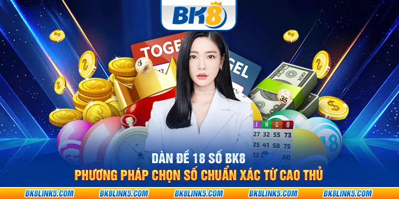 Dàn đề 18 số BK8: Phương pháp chọn số chuẩn xác từ cao thủ