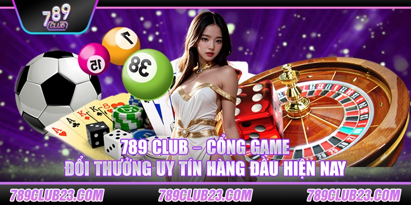 789 Club – Cổng game đổi thưởng uy tín hàng đầu hiện nay