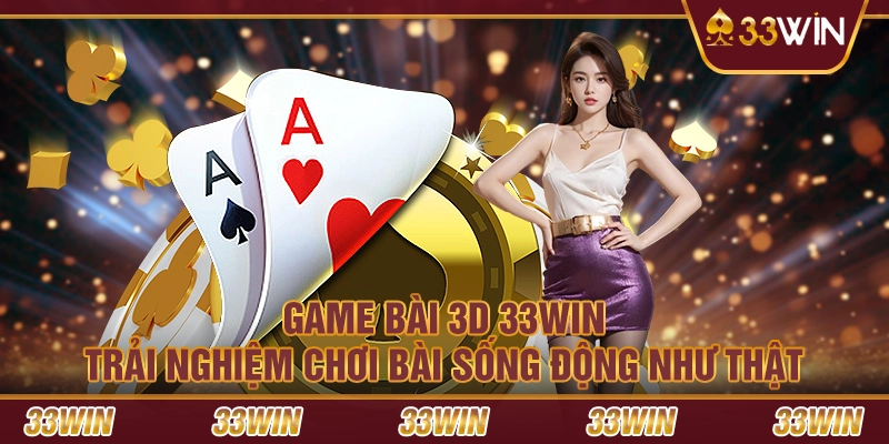 Game bài 3D 33Win – Trải nghiệm chơi bài sống động như thật