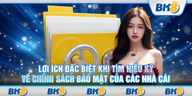 Lợi ích đặc biệt khi tìm hiểu kỹ về chính sách bảo mật của các nhà cái